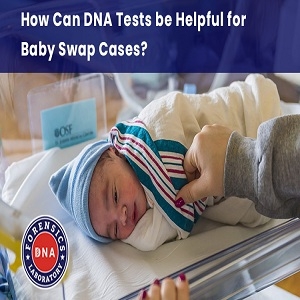 How Can DNA Tests be Helpful for Baby Swap Cases?