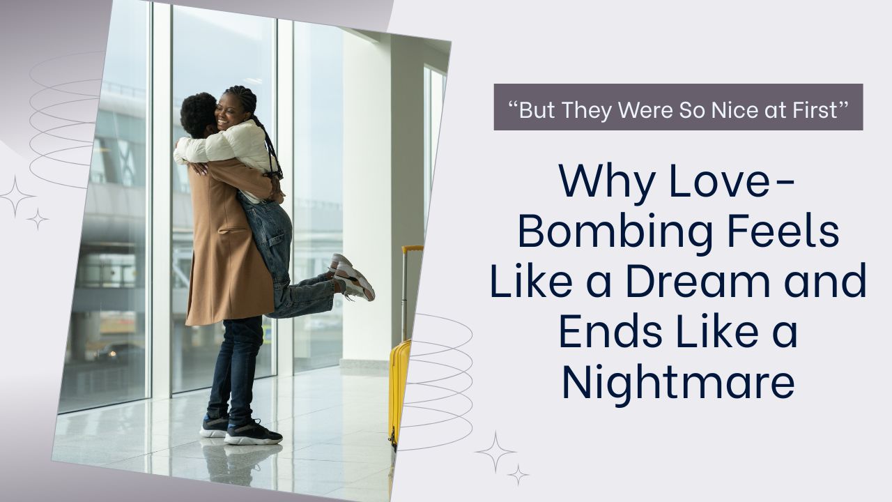 Why Love-Bombing Feels Like a Dream and Ends Like a Nightmare